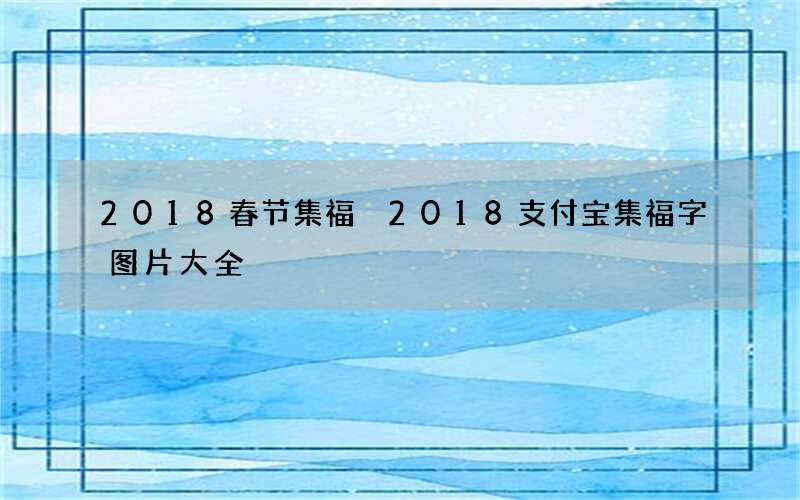 2018春节集福 2018支付宝集福字图片大全